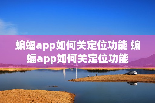 蝙蝠app如何关定位功能 蝙蝠app如何关定位功能