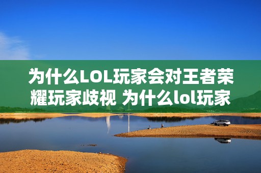 为什么LOL玩家会对王者荣耀玩家歧视 为什么lol玩家会被禁赛