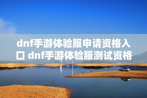 dnf手游体验服申请资格入口 dnf手游体验服测试资格怎么获得