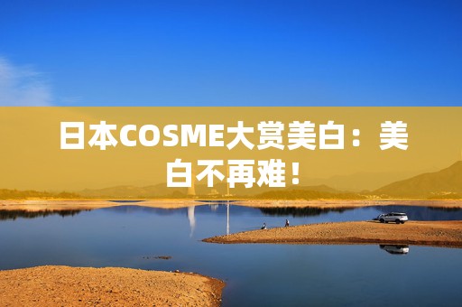 日本COSME大赏美白：美白不再难！