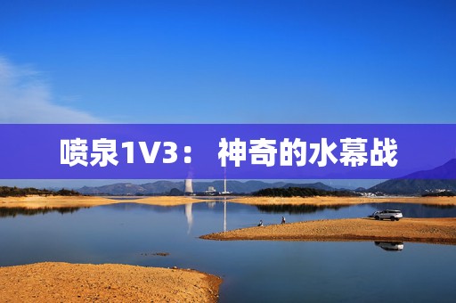 喷泉1V3： 神奇的水幕战