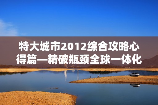 特大城市2012综合攻略心得篇—精破瓶颈全球一体化，游戏世界的巅峰对决