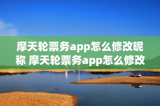 摩天轮票务app怎么修改昵称 摩天轮票务app怎么修改昵称的