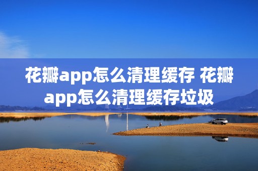 花瓣app怎么清理缓存 花瓣app怎么清理缓存垃圾