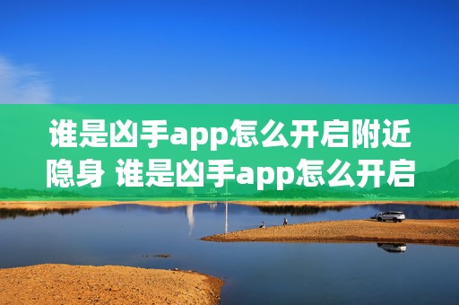 谁是凶手app怎么开启附近隐身 谁是凶手app怎么开启附近隐身设置