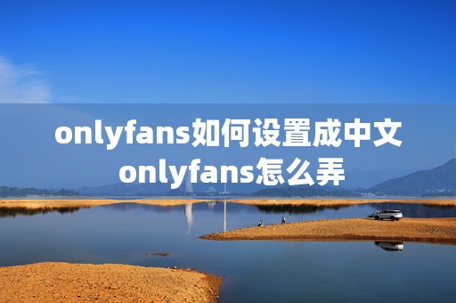 onlyfans如何设置成中文 onlyfans怎么弄