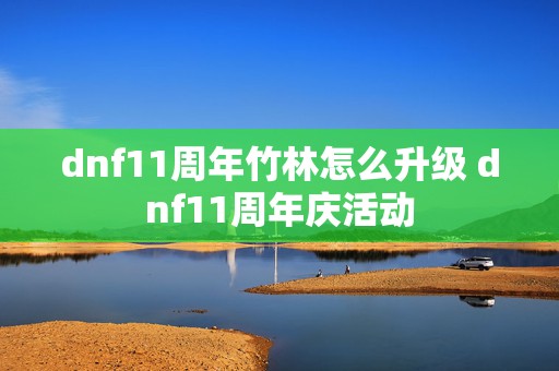 dnf11周年竹林怎么升级 dnf11周年庆活动