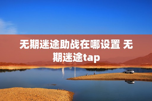 无期迷途助战在哪设置 无期迷途tap