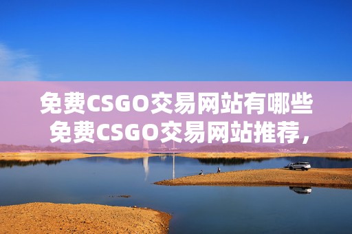 免费CSGO交易网站有哪些 免费CSGO交易网站推荐，探索免费CSGO交易的神秘世界，挖掘无限可能