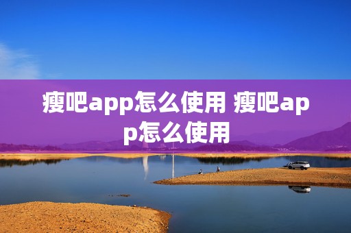 瘦吧app怎么使用 瘦吧app怎么使用