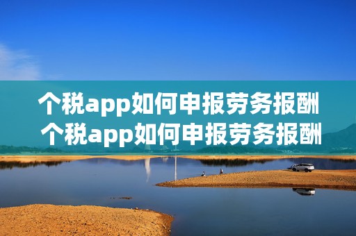 个税app如何申报劳务报酬 个税app如何申报劳务报酬收入