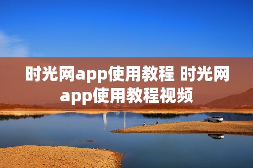 时光网app使用教程 时光网app使用教程视频