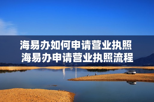 海易办如何申请营业执照 海易办申请营业执照流程