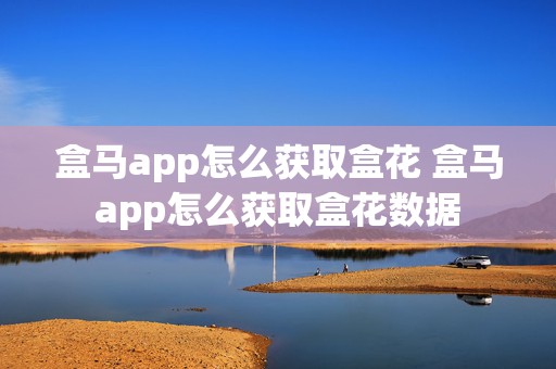 盒马app怎么获取盒花 盒马app怎么获取盒花数据