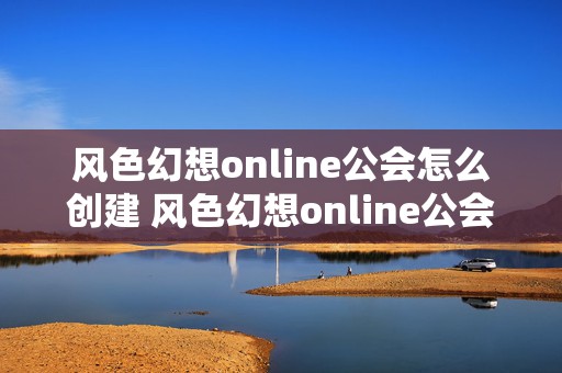 风色幻想online公会怎么创建 风色幻想online公会怎么创建角色