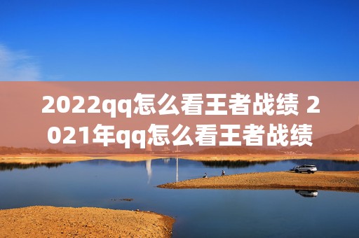 2022qq怎么看王者战绩 2021年qq怎么看王者战绩