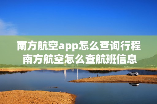 南方航空app怎么查询行程 南方航空怎么查航班信息