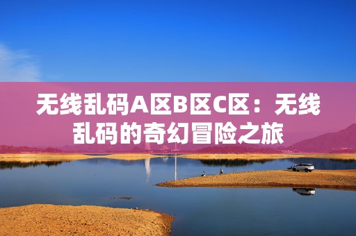 无线乱码A区B区C区：无线乱码的奇幻冒险之旅