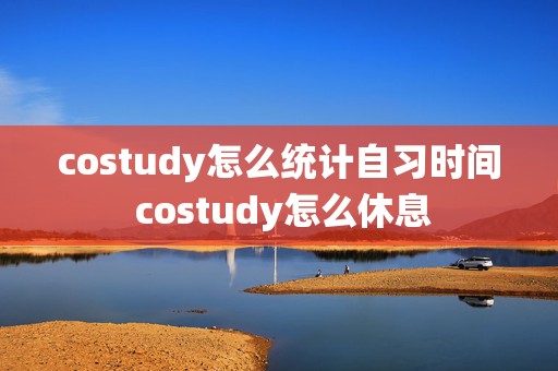 costudy怎么统计自习时间 costudy怎么休息