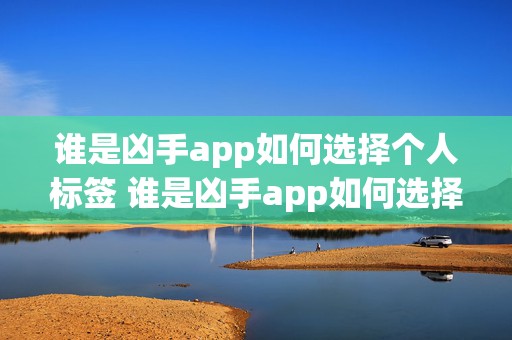 谁是凶手app如何选择个人标签 谁是凶手app如何选择个人标签登录