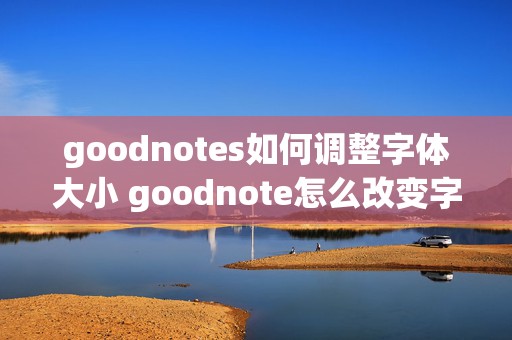 goodnotes如何调整字体大小 goodnote怎么改变字体大小