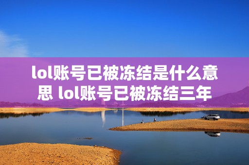 lol账号已被冻结是什么意思 lol账号已被冻结三年