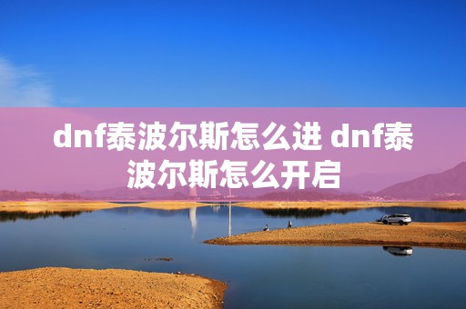 dnf泰波尔斯怎么进 dnf泰波尔斯怎么开启