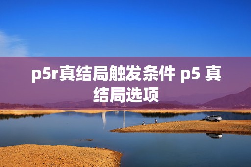 p5r真结局触发条件 p5 真结局选项