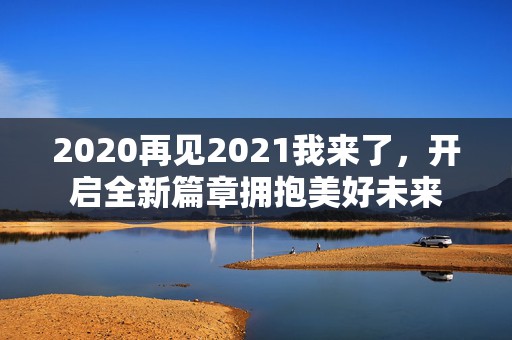 2020再见2021我来了，开启全新篇章拥抱美好未来