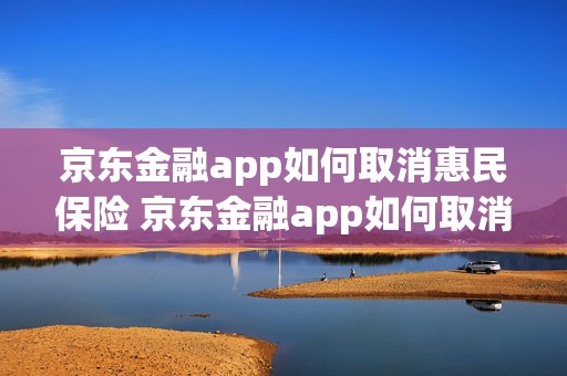 京东金融app如何取消惠民保险 京东金融app如何取消惠民保险保单