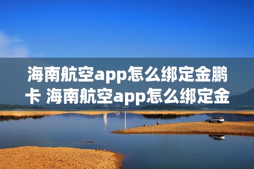 海南航空app怎么绑定金鹏卡 海南航空app怎么绑定金鹏卡号