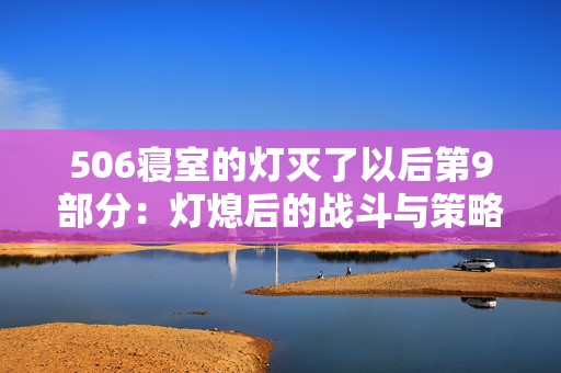 506寝室的灯灭了以后第9部分：灯熄后的战斗与策略手游的奇幻之旅