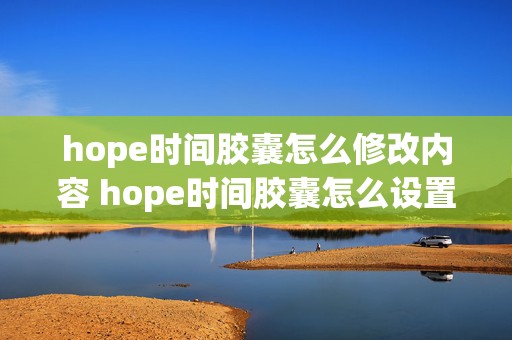 hope时间胶囊怎么修改内容 hope时间胶囊怎么设置别人不可见