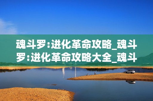 魂斗罗:进化革命攻略_魂斗罗:进化革命攻略大全_魂斗罗，带你重温经典，称霸游戏战场