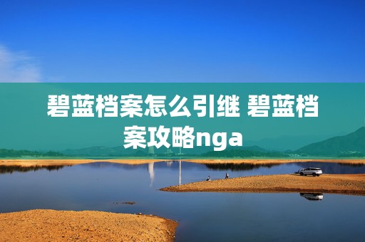 碧蓝档案怎么引继 碧蓝档案攻略nga