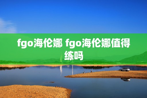 fgo海伦娜 fgo海伦娜值得练吗