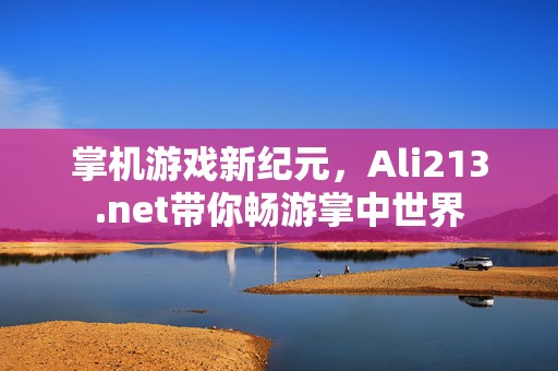 掌机游戏新纪元，Ali213.net带你畅游掌中世界