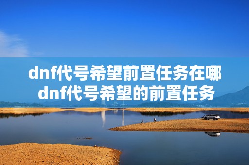 dnf代号希望前置任务在哪 dnf代号希望的前置任务