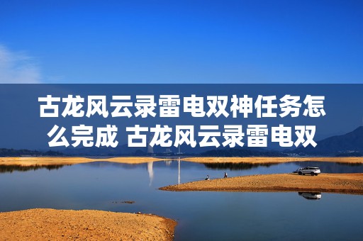 古龙风云录雷电双神任务怎么完成 古龙风云录雷电双神任务怎么完成的