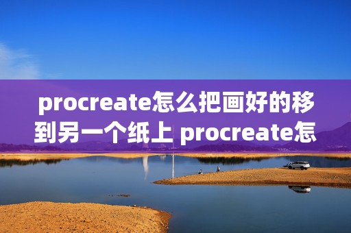 procreate怎么把画好的移到另一个纸上 procreate怎么把一幅画里的东西放到另外一幅画