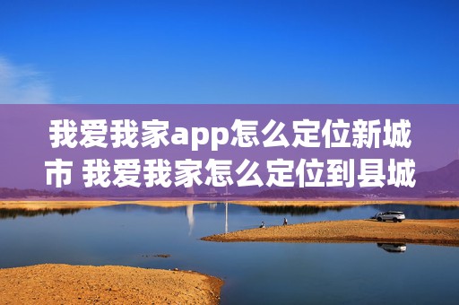 我爱我家app怎么定位新城市 我爱我家怎么定位到县城