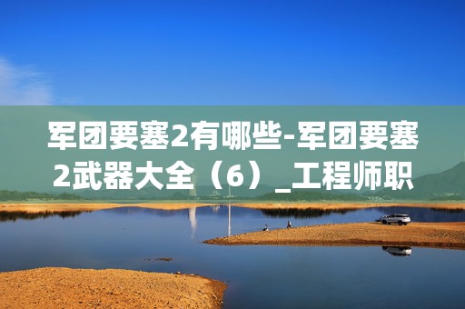 军团要塞2有哪些-军团要塞2武器大全（6）_工程师职业，游戏中的机械大师