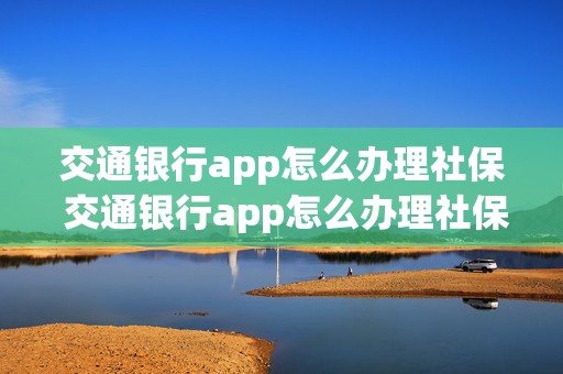 交通银行app怎么办理社保 交通银行app怎么办理社保转移