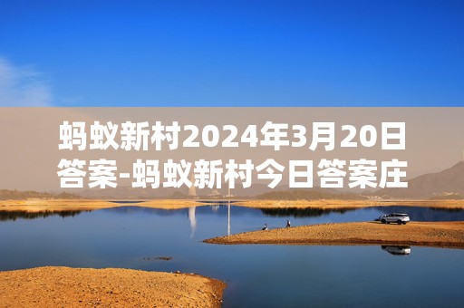 蚂蚁新村2024年3月20日答案-蚂蚁新村今日答案庄园最新3.20