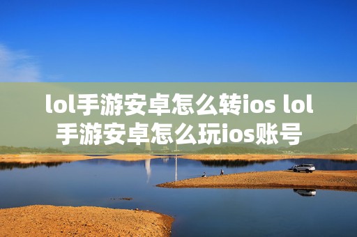 lol手游安卓怎么转ios lol手游安卓怎么玩ios账号