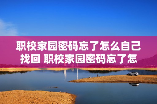 职校家园密码忘了怎么自己找回 职校家园密码忘了怎么自己找回来