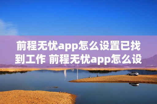 前程无忧app怎么设置已找到工作 前程无忧app怎么设置已找到工作单位