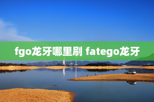 fgo龙牙哪里刷 fatego龙牙