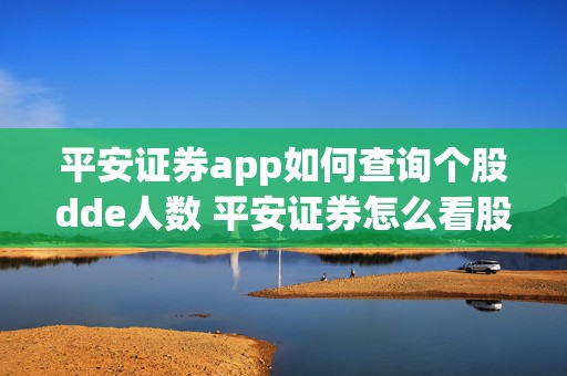 平安证券app如何查询个股dde人数 平安证券怎么看股东人数