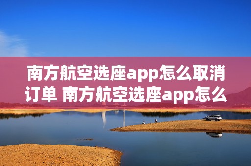 南方航空选座app怎么取消订单 南方航空选座app怎么取消订单退票